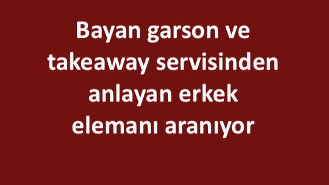 Bayan garson ve takeaway servisinden anlayan erkek elemanı aranıyor